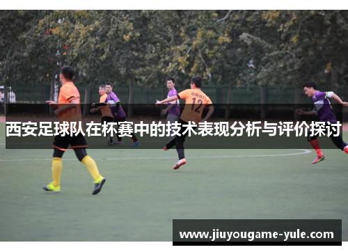 西安足球队在杯赛中的技术表现分析与评价探讨