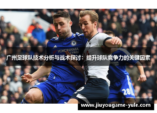 广州足球队技术分析与战术探讨：提升球队竞争力的关键因素