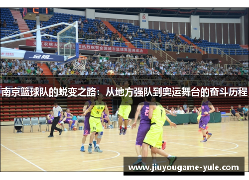 南京篮球队的蜕变之路：从地方强队到奥运舞台的奋斗历程