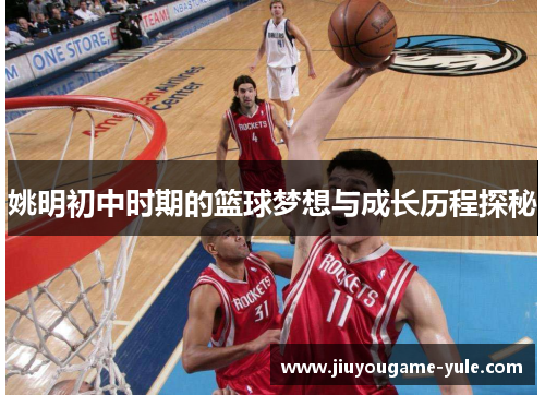 姚明初中时期的篮球梦想与成长历程探秘