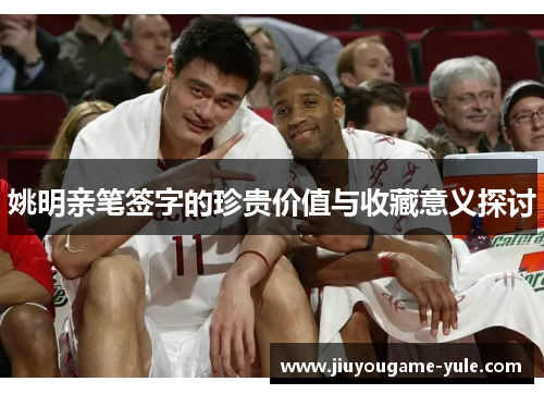 姚明亲笔签字的珍贵价值与收藏意义探讨