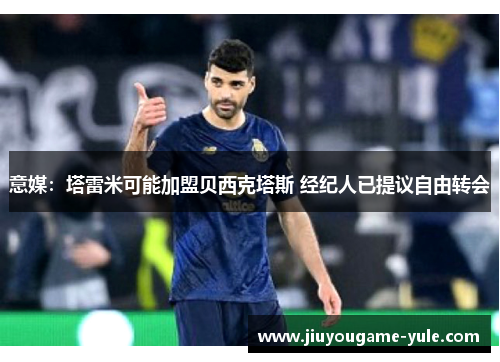 意媒：塔雷米可能加盟贝西克塔斯 经纪人已提议自由转会
