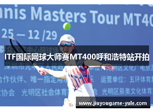 ITF国际网球大师赛MT400呼和浩特站开拍